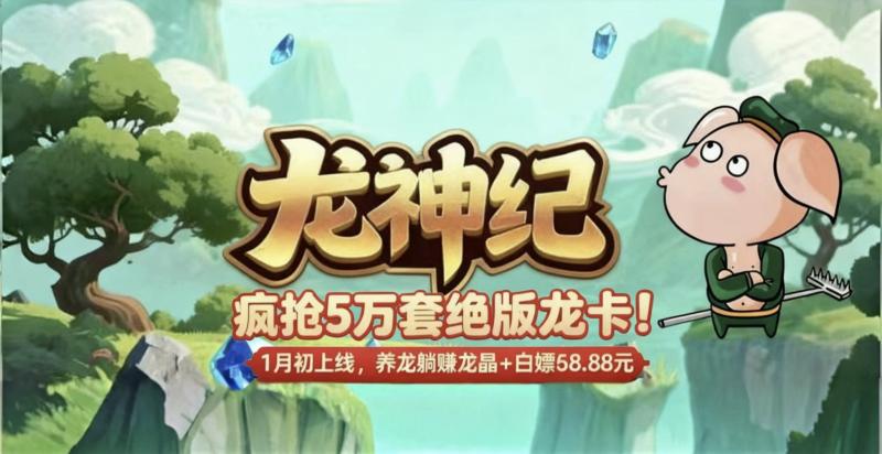 5万套绝版龙卡开抢！龙神纪1月初上线，养龙薅晶+领68.88元福利，兄弟锁搭子冲！